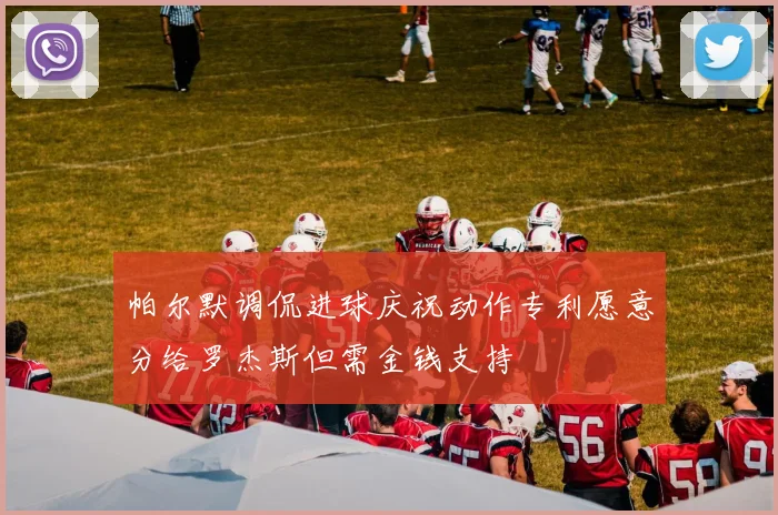 帕尔默调侃进球庆祝动作专利愿意分给罗杰斯但需金钱支持