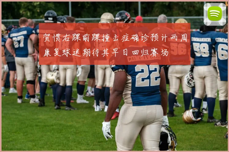 贺惯右踝前踝撞击症确诊预计两周康复球迷期待其早日回归赛场