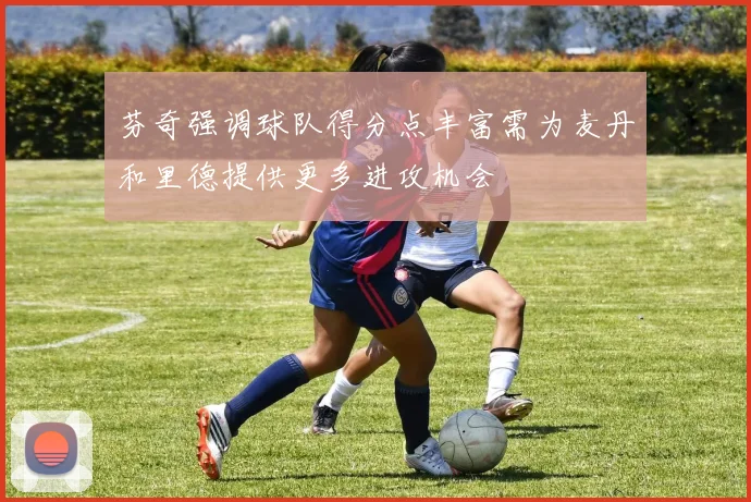 芬奇强调球队得分点丰富需为麦丹和里德提供更多进攻机会