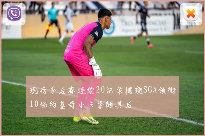 现存季后赛连续20记录揭晓SGA领衔10场约基奇小卡紧随其后