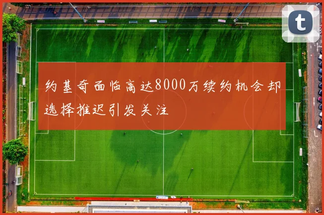 约基奇面临高达8000万续约机会却选择推迟引发关注