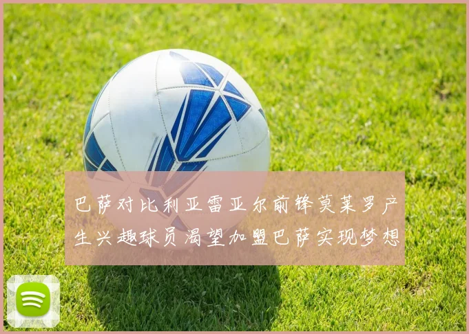 巴萨对比利亚雷亚尔前锋莫莱罗产生兴趣球员渴望加盟巴萨实现梦想