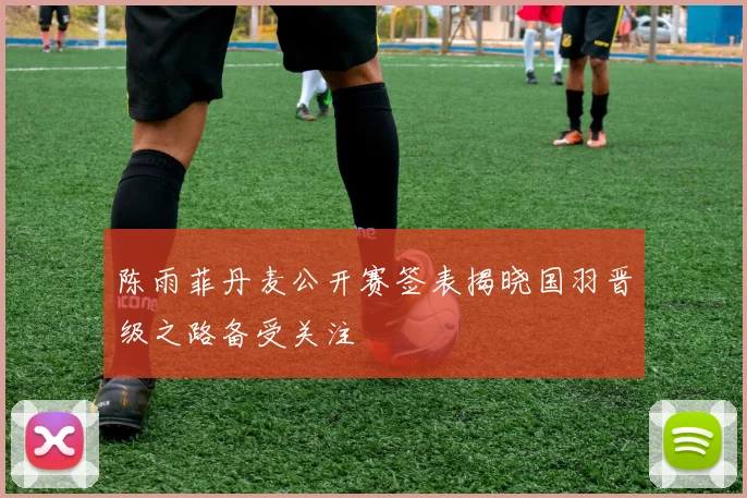陈雨菲丹麦公开赛签表揭晓国羽晋级之路备受关注