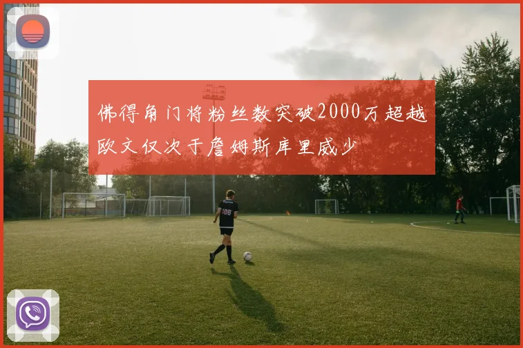 佛得角门将粉丝数突破2000万超越欧文仅次于詹姆斯库里威少