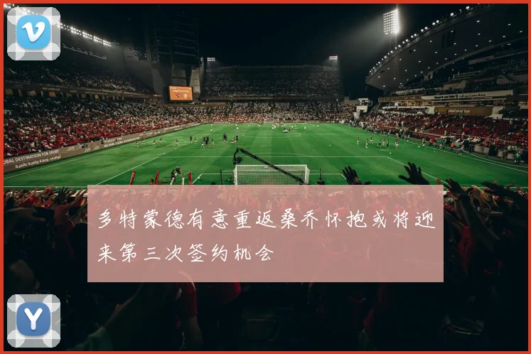 多特蒙德有意重返桑乔怀抱或将迎来第三次签约机会