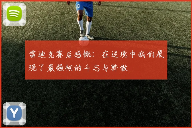 雷迪克赛后感慨：在逆境中我们展现了最强韧的斗志与骄傲
