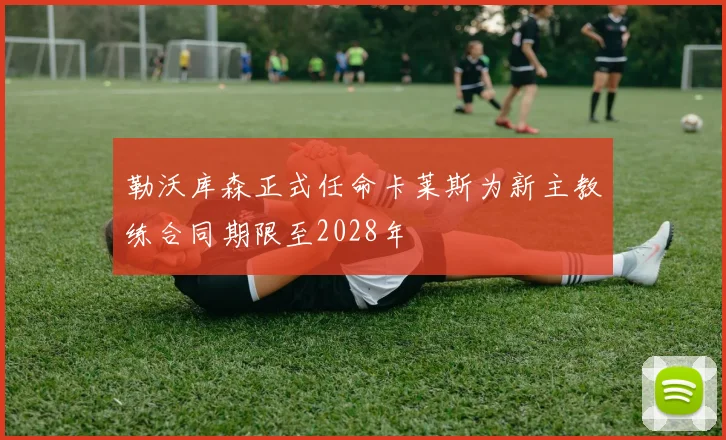 勒沃库森正式任命卡莱斯为新主教练合同期限至2028年